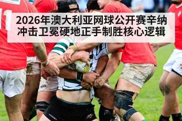 2026年澳大利亚网球公开赛辛纳冲击卫冕硬地正手制胜核心逻辑