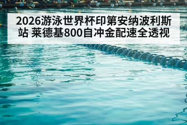 2026游泳世界杯印第安纳波利斯站 莱德基800自冲金配速全透视