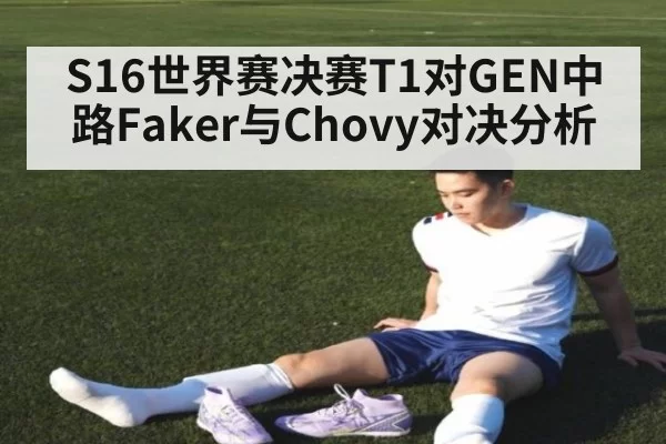 S16世界赛决赛T1对GEN中路Faker与Chovy对决分析